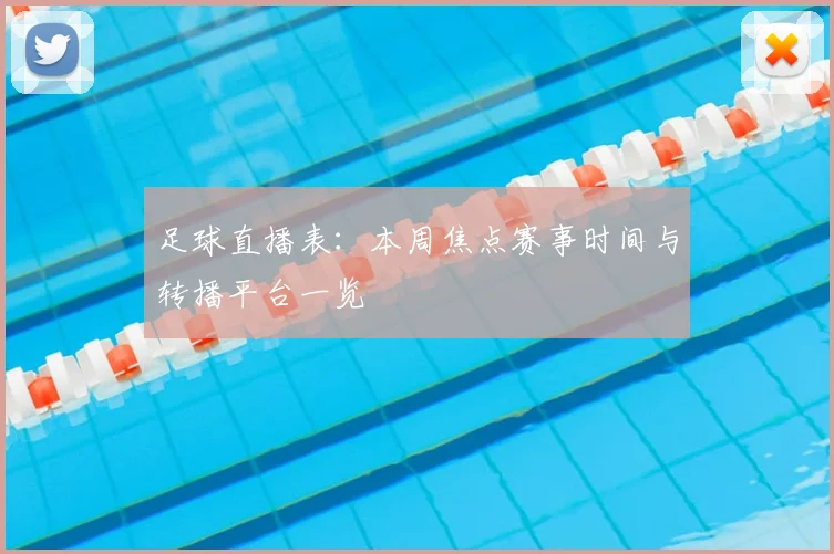 足球直播表：本周焦点赛事时间与转播平台一览