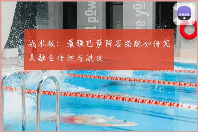 战术板：最强巴萨阵容搭配如何完美融合传控与进攻