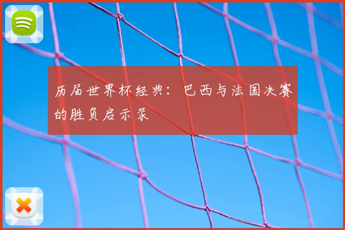 历届世界杯经典：巴西与法国决赛的胜负启示录