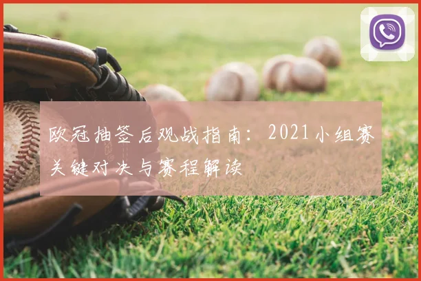 欧冠抽签后观战指南：2021小组赛关键对决与赛程解读
