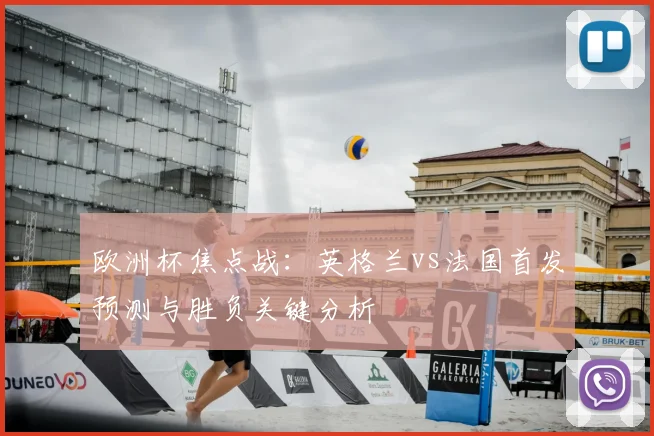 欧洲杯焦点战：英格兰vs法国首发预测与胜负关键分析