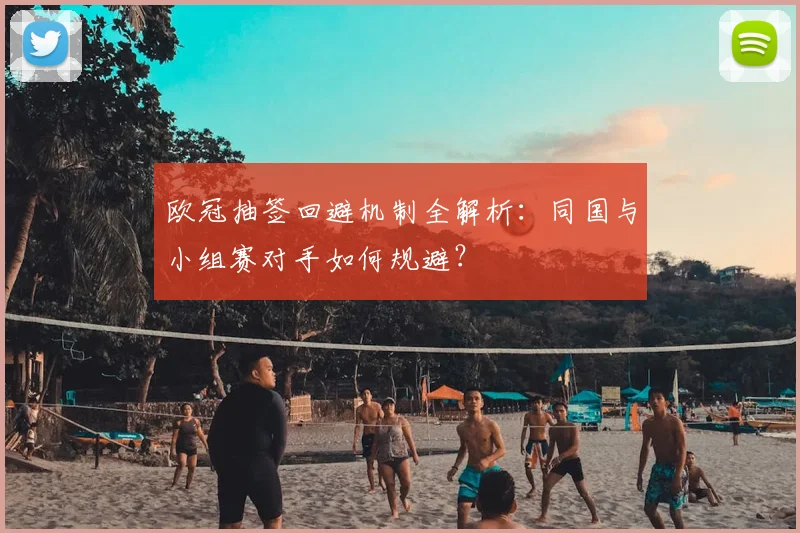 欧冠抽签回避机制全解析：同国与小组赛对手如何规避？