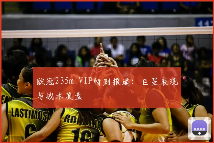 欧冠235m_VIP特别报道：巨星表现与战术复盘