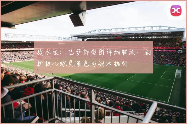 战术板：巴萨阵型图详细解读，剖析核心球员角色与战术执行