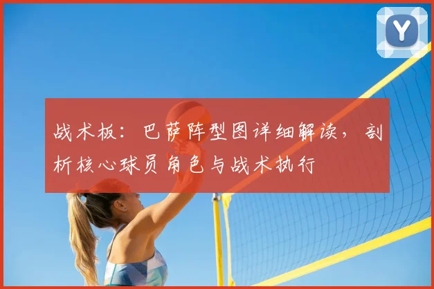 战术板：巴萨阵型图详细解读，剖析核心球员角色与战术执行