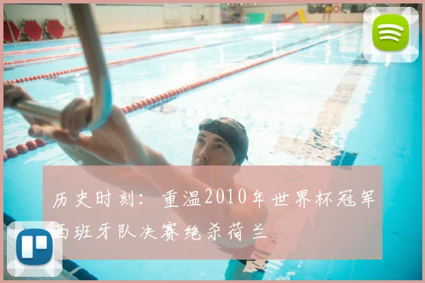 历史时刻：重温2010年世界杯冠军西班牙队决赛绝杀荷兰
