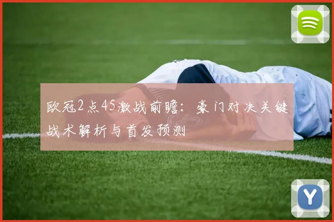 欧冠2点45激战前瞻：豪门对决关键战术解析与首发预测