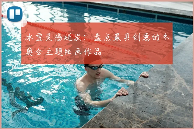 冰雪灵感迸发：盘点最具创意的冬奥会主题绘画作品