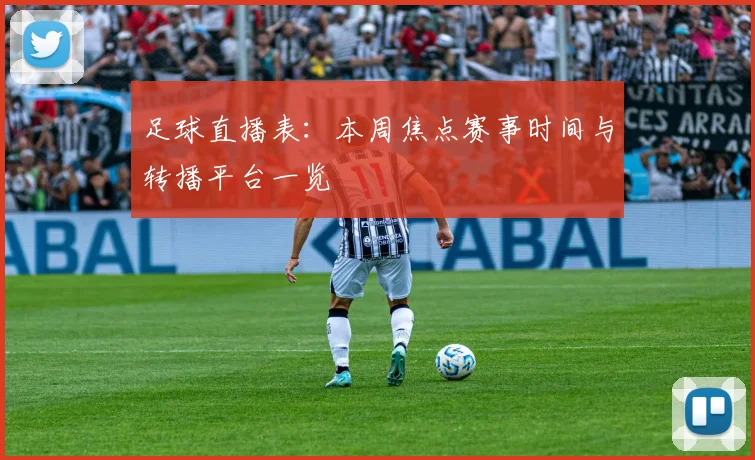 足球直播表：本周焦点赛事时间与转播平台一览