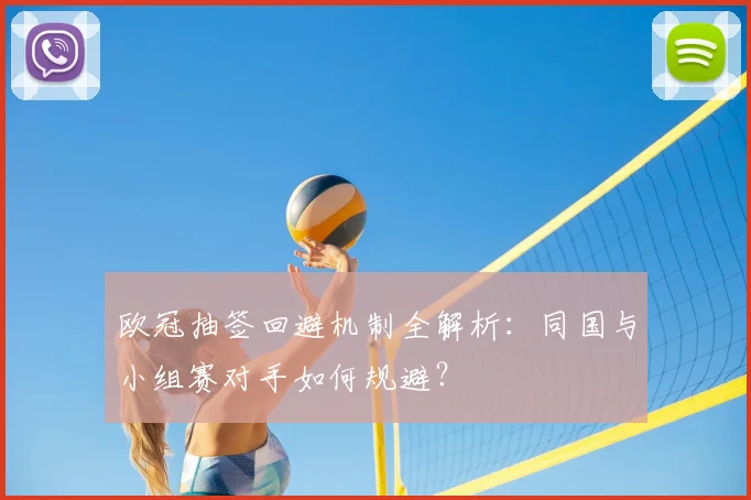 欧冠抽签回避机制全解析：同国与小组赛对手如何规避？